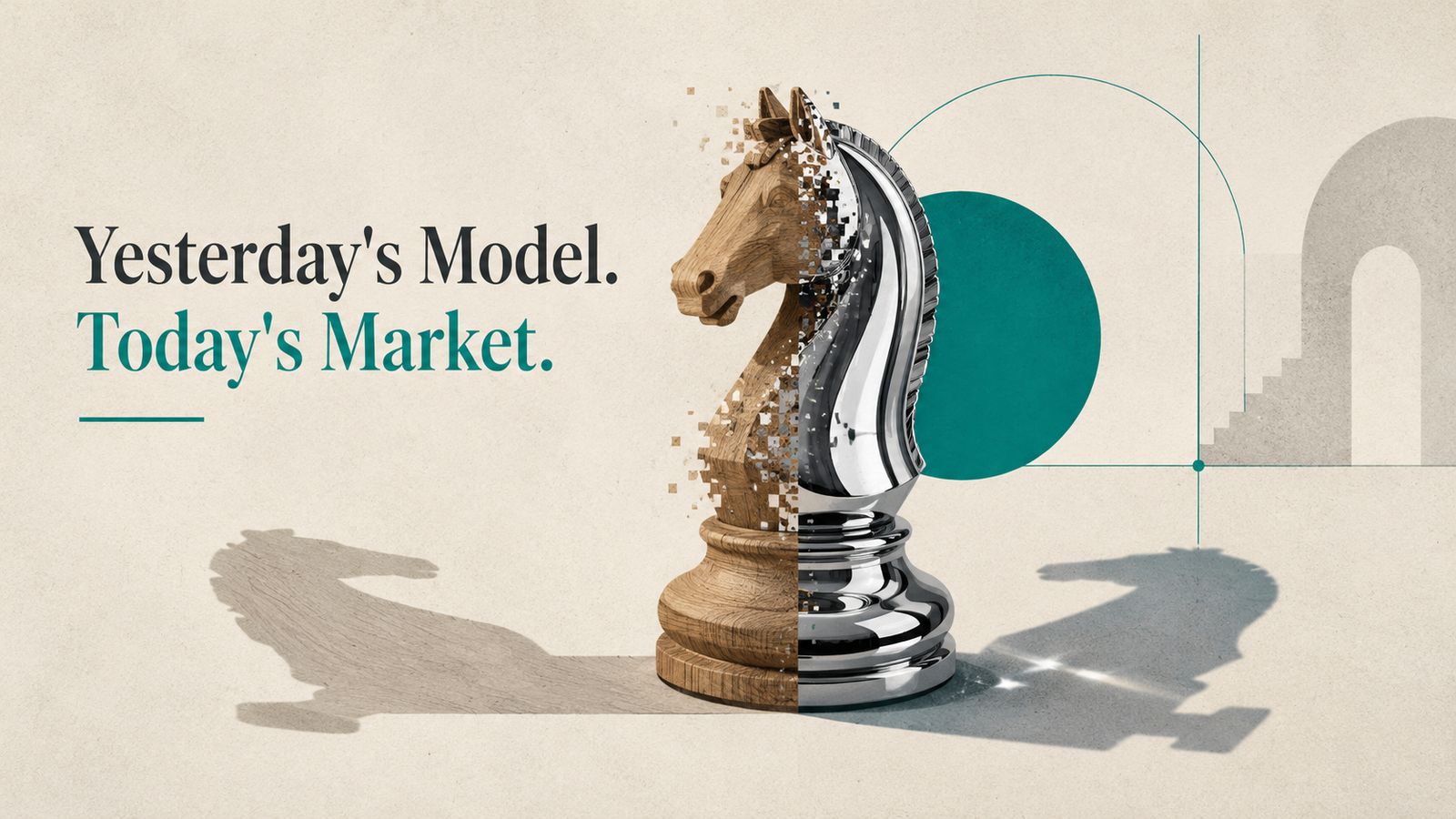 Yesterday’s Model. Today’s Market.